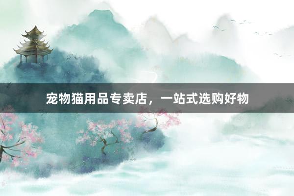 宠物猫用品专卖店，一站式选购好物
